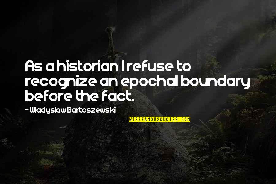 Wladyslaw Bartoszewski Quotes By Wladyslaw Bartoszewski: As a historian I refuse to recognize an