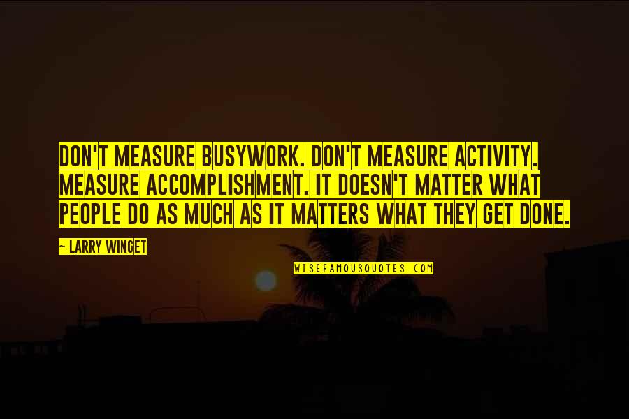 Wladyslaw Gomulka Quotes By Larry Winget: Don't measure busywork. Don't measure activity. Measure accomplishment.