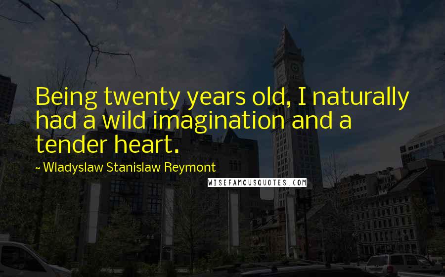 Wladyslaw Stanislaw Reymont quotes: Being twenty years old, I naturally had a wild imagination and a tender heart.