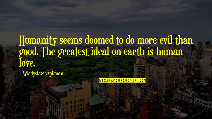 Wladyslaw Szpilman Quotes By Wladyslaw Szpilman: Humanity seems doomed to do more evil than