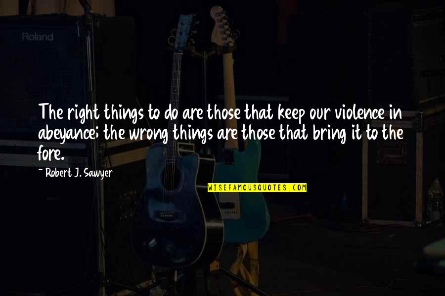 Wlehyenneh Toles Quotes By Robert J. Sawyer: The right things to do are those that