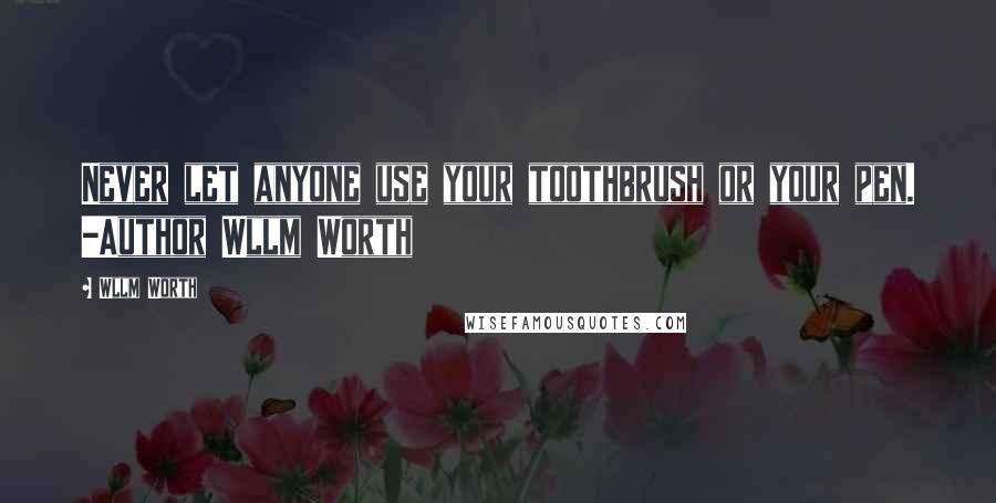 Wllm Worth quotes: Never let anyone use your toothbrush or your pen. -Author Wllm Worth