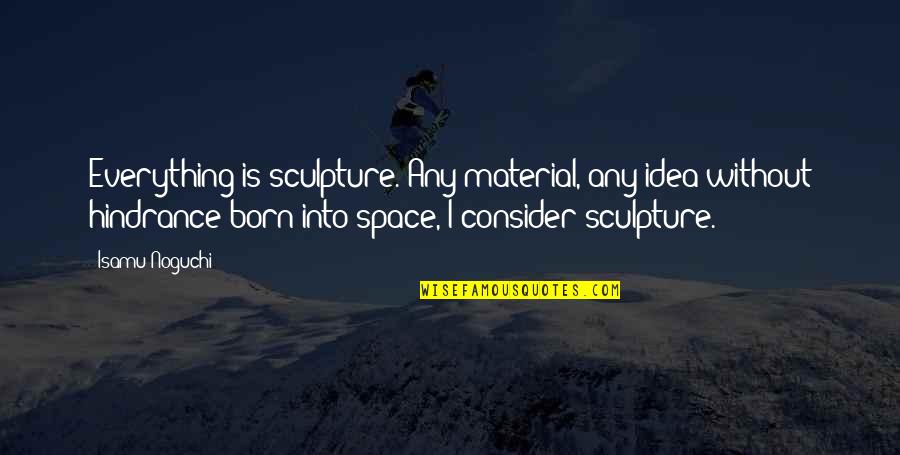 Wlodarczyk Pronunciation Quotes By Isamu Noguchi: Everything is sculpture. Any material, any idea without
