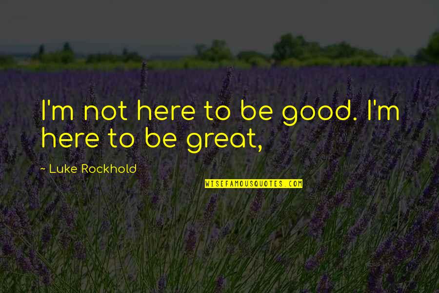 Wlrb Quotes By Luke Rockhold: I'm not here to be good. I'm here Wlrb Quotes By Luke Rockhold: I'm not here to be good. I'm here