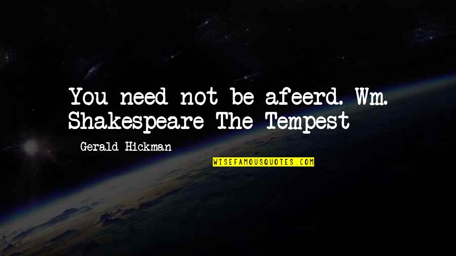 Wm Quotes By Gerald Hickman: You need not be afeerd. Wm. Shakespeare The Wm Quotes By Gerald Hickman: You need not be afeerd. Wm. Shakespeare The