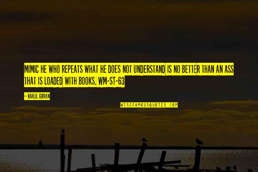 Wm Quotes By Kahlil Gibran: MIMIC He who repeats what he does not Wm Quotes By Kahlil Gibran: MIMIC He who repeats what he does not
