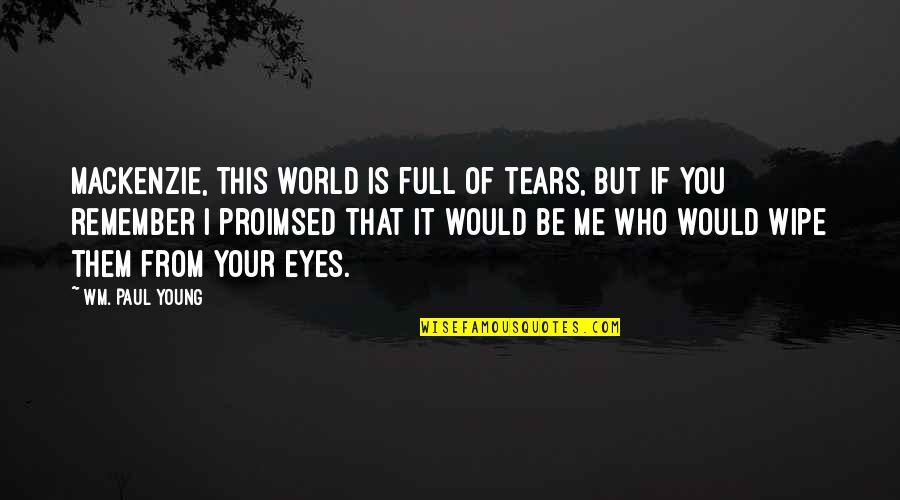 Wm Quotes By Wm. Paul Young: Mackenzie, this world is full of tears, but Wm Quotes By Wm. Paul Young: Mackenzie, this world is full of tears, but