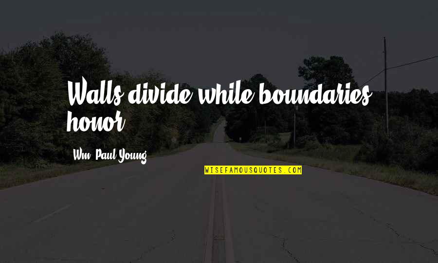 Wm Quotes By Wm. Paul Young: Walls divide while boundaries honor. Wm Quotes By Wm. Paul Young: Walls divide while boundaries honor.