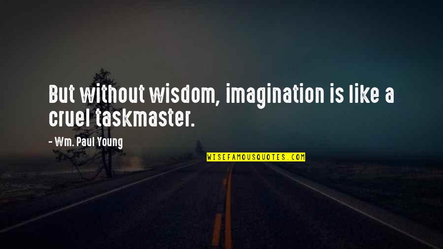 Wm Quotes By Wm. Paul Young: But without wisdom, imagination is like a cruel Wm Quotes By Wm. Paul Young: But without wisdom, imagination is like a cruel