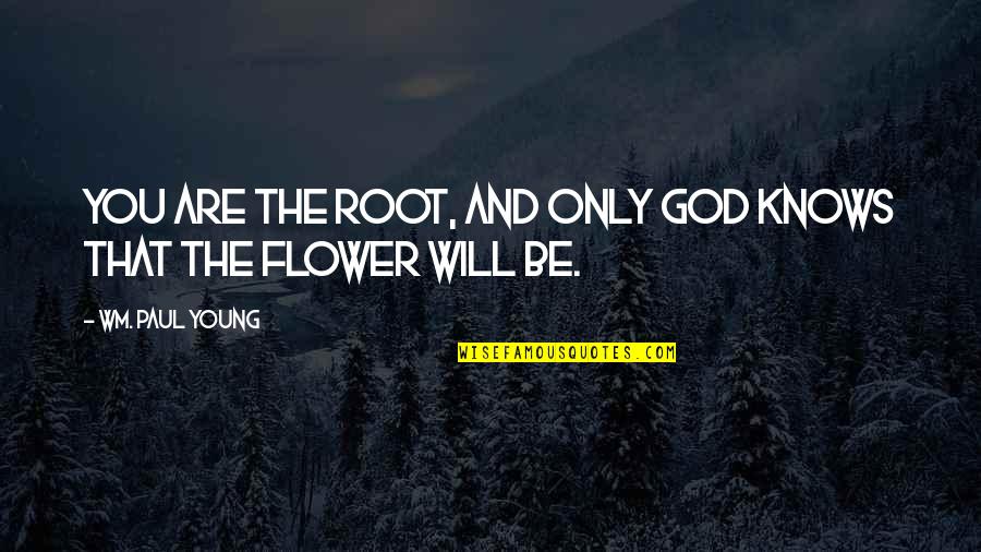 Wm Quotes By Wm. Paul Young: You are the root, and only God knows Wm Quotes By Wm. Paul Young: You are the root, and only God knows