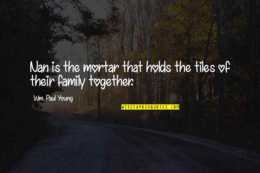 Wm Quotes By Wm. Paul Young: Nan is the mortar that holds the tiles Wm Quotes By Wm. Paul Young: Nan is the mortar that holds the tiles