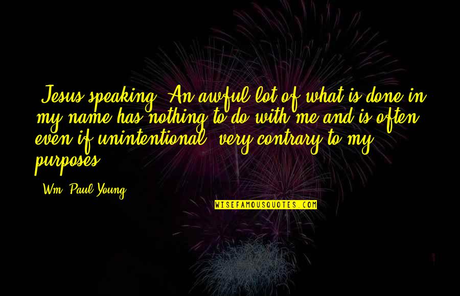 Wm Quotes By Wm. Paul Young: (Jesus speaking) An awful lot of what is Wm Quotes By Wm. Paul Young: (Jesus speaking) An awful lot of what is