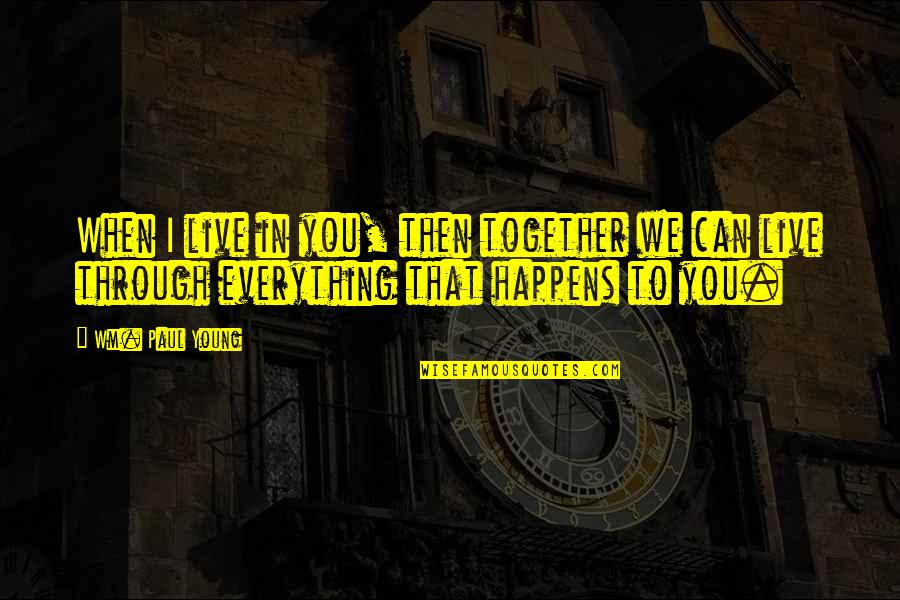 Wm Quotes By Wm. Paul Young: When I live in you, then together we Wm Quotes By Wm. Paul Young: When I live in you, then together we