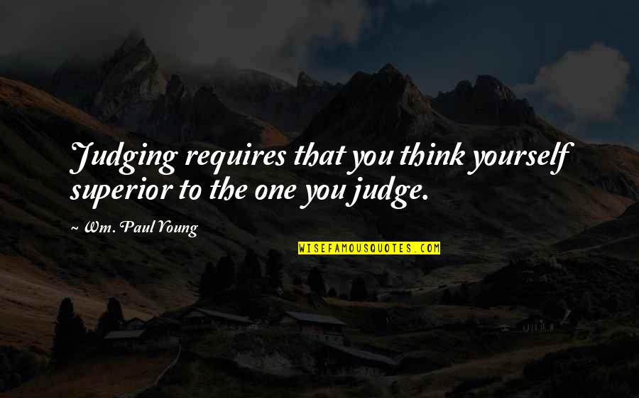 Wm Quotes By Wm. Paul Young: Judging requires that you think yourself superior to