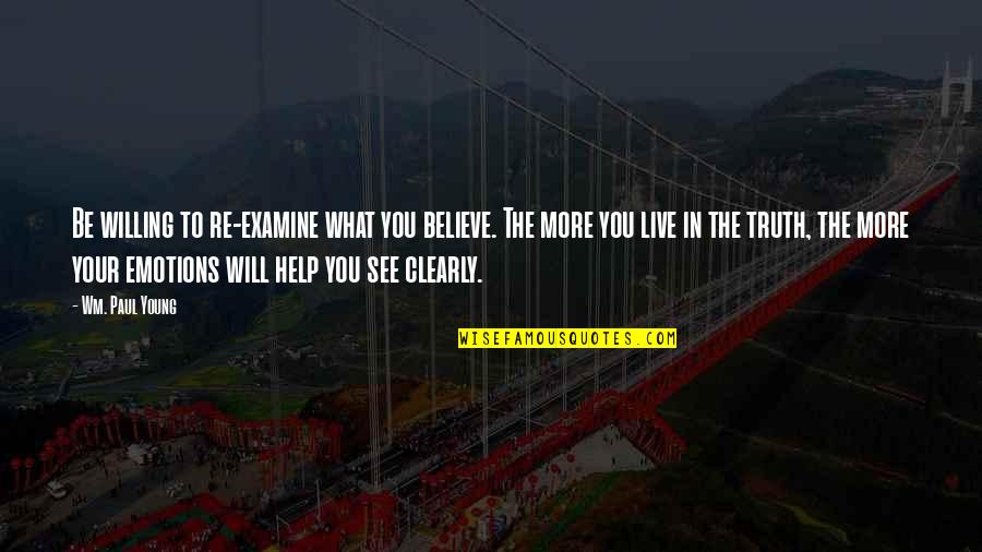 Wm Quotes By Wm. Paul Young: Be willing to re-examine what you believe. The Wm Quotes By Wm. Paul Young: Be willing to re-examine what you believe. The