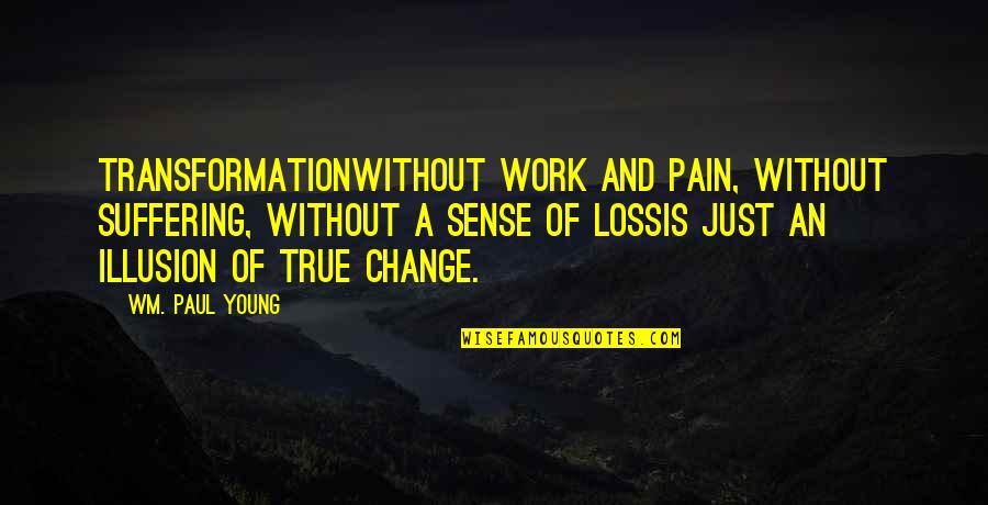 Wm Quotes By Wm. Paul Young: Transformationwithout work and pain, without suffering, without a Wm Quotes By Wm. Paul Young: Transformationwithout work and pain, without suffering, without a
