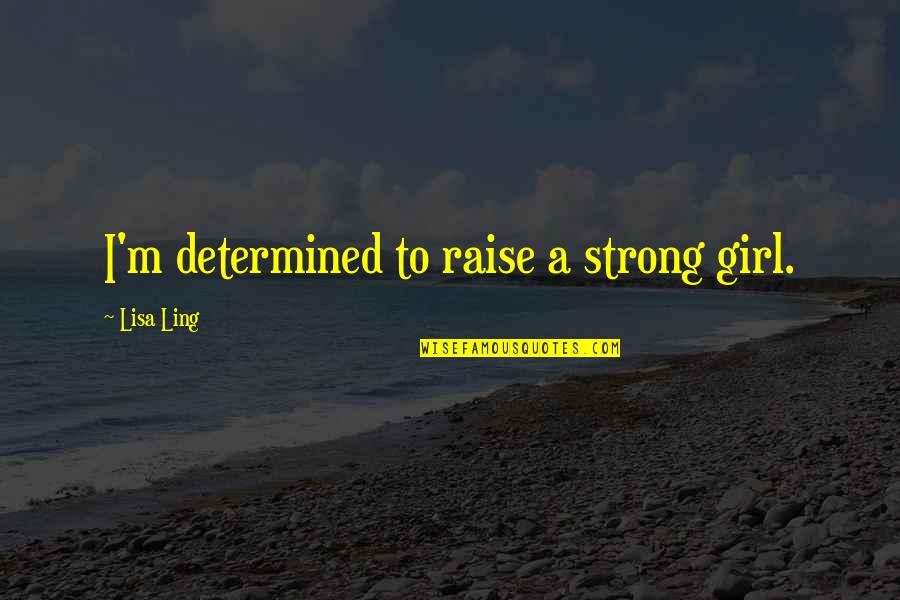 Wmcat Quotes By Lisa Ling: I'm determined to raise a strong girl. Wmcat Quotes By Lisa Ling: I'm determined to raise a strong girl.