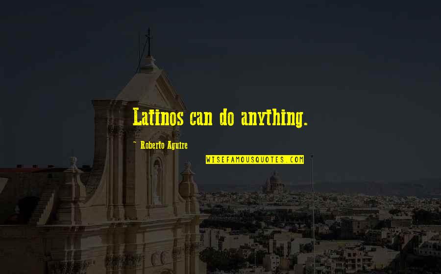 Wmcat Quotes By Roberto Aguire: Latinos can do anything. Wmcat Quotes By Roberto Aguire: Latinos can do anything.