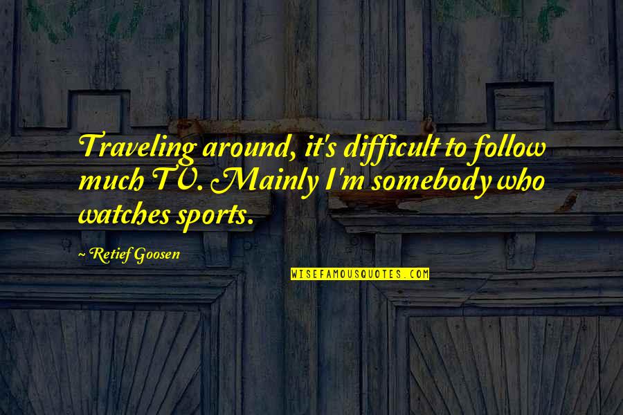 Wmgs Magic 93 Quotes By Retief Goosen: Traveling around, it's difficult to follow much TV.