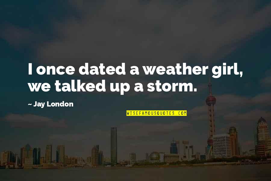 Wnet Thirteen Quotes By Jay London: I once dated a weather girl, we talked Wnet Thirteen Quotes By Jay London: I once dated a weather girl, we talked