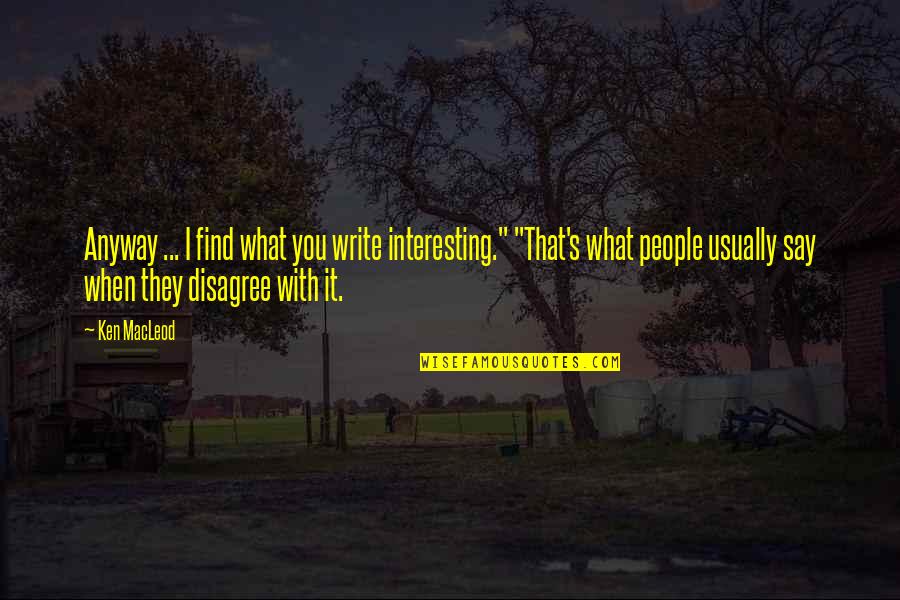 Woaded Fox Quotes By Ken MacLeod: Anyway ... I find what you write interesting." Woaded Fox Quotes By Ken MacLeod: Anyway ... I find what you write interesting."