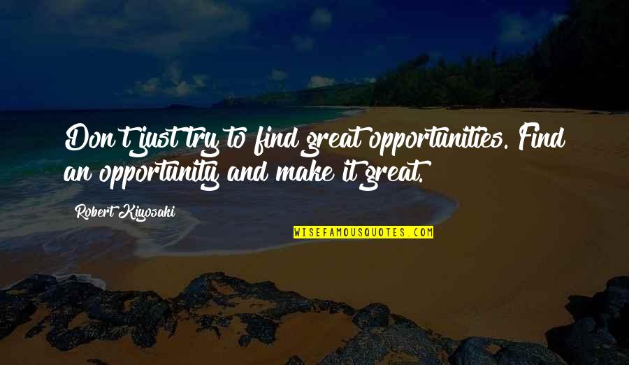 Woah Vicky Quotes By Robert Kiyosaki: Don't just try to find great opportunities. Find Woah Vicky Quotes By Robert Kiyosaki: Don't just try to find great opportunities. Find