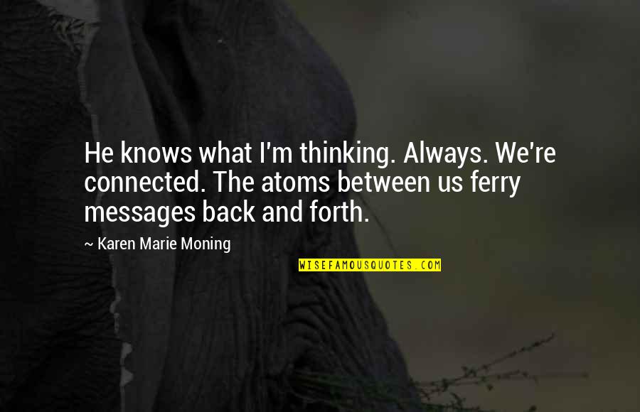 Woak Quotes By Karen Marie Moning: He knows what I'm thinking. Always. We're connected. Woak Quotes By Karen Marie Moning: He knows what I'm thinking. Always. We're connected.