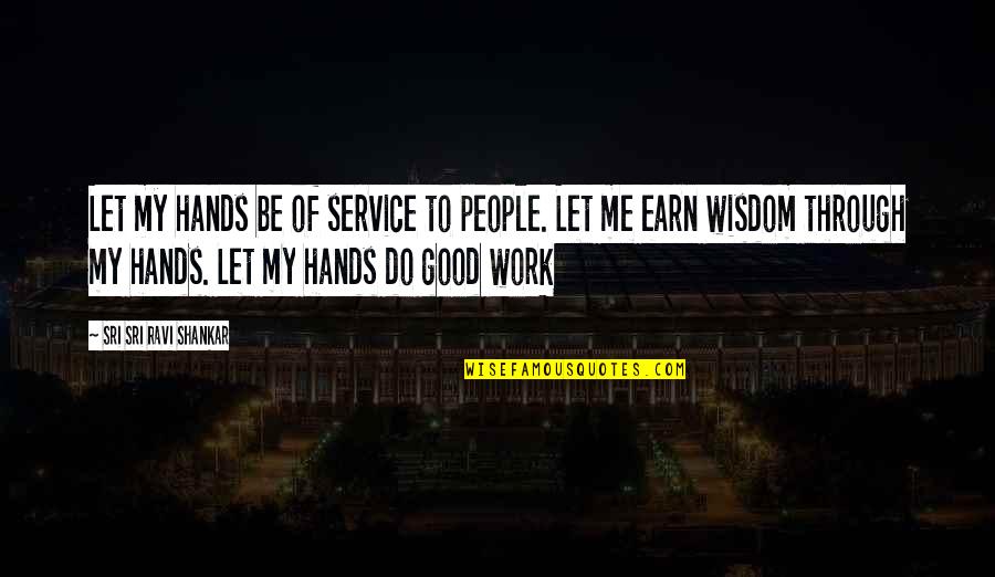 Woak Quotes By Sri Sri Ravi Shankar: Let my hands be of service to people. Woak Quotes By Sri Sri Ravi Shankar: Let my hands be of service to people.