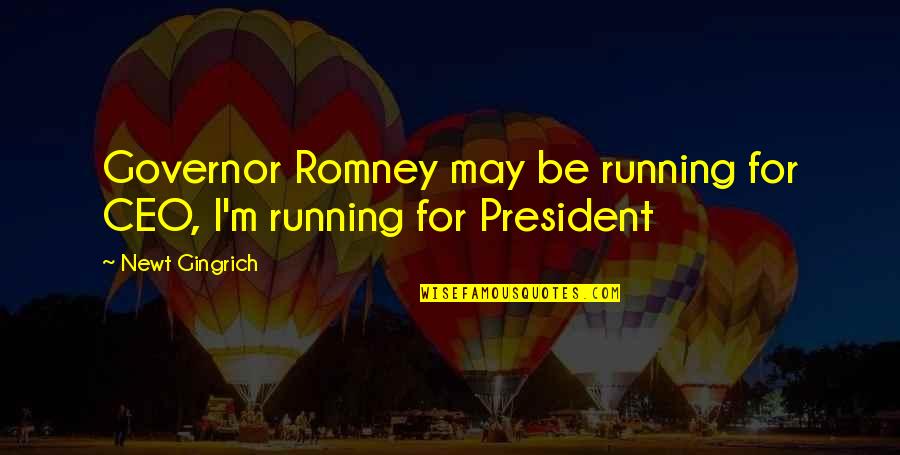 Woal Quotes By Newt Gingrich: Governor Romney may be running for CEO, I'm