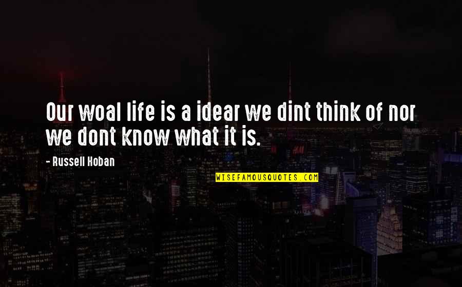 Woal Quotes By Russell Hoban: Our woal life is a idear we dint