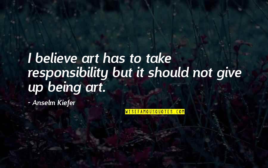 Wobbles In Dogs Quotes By Anselm Kiefer: I believe art has to take responsibility but
