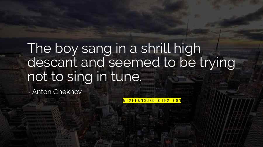 Wobblies Of The World Quotes By Anton Chekhov: The boy sang in a shrill high descant
