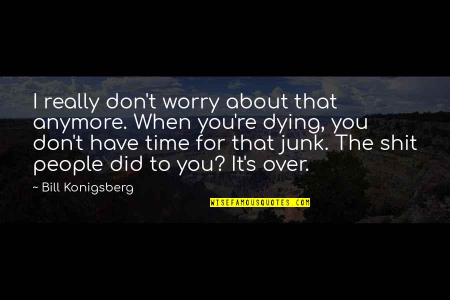 Wobbliest Quotes By Bill Konigsberg: I really don't worry about that anymore. When