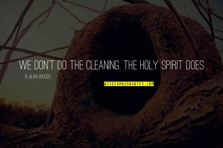 Wobbliest Quotes By R. Alan Woods: We don't do the cleaning, the Holy Spirit