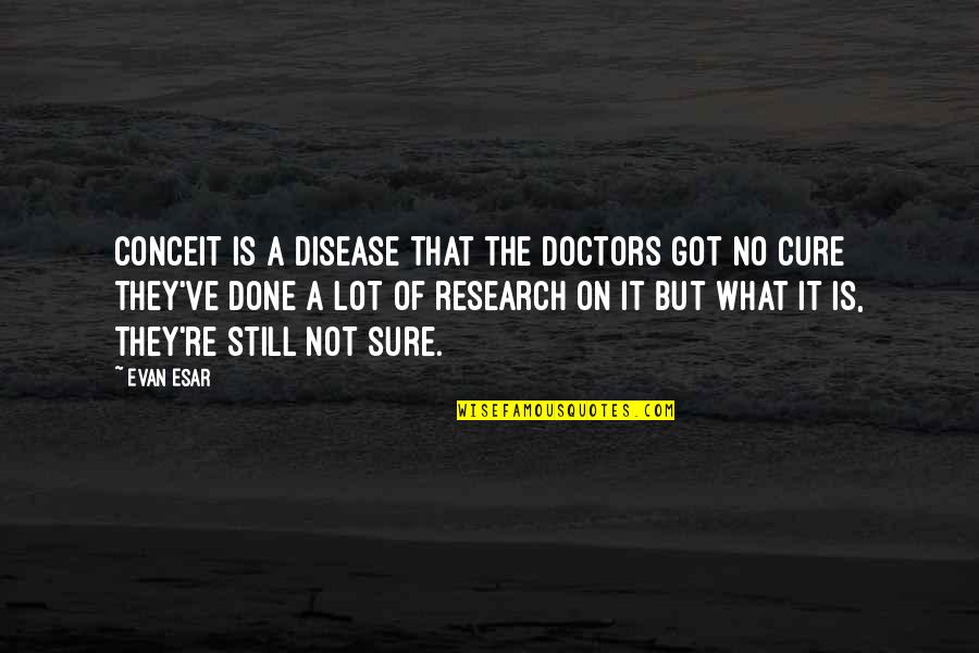 Wobbling Quotes By Evan Esar: Conceit is a disease That the doctors got