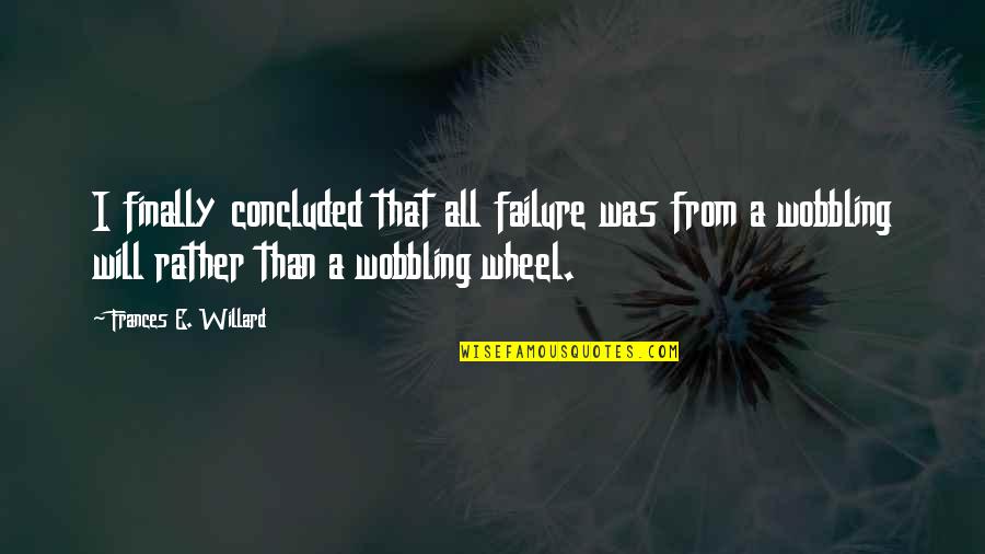 Wobbling Quotes By Frances E. Willard: I finally concluded that all failure was from Wobbling Quotes By Frances E. Willard: I finally concluded that all failure was from