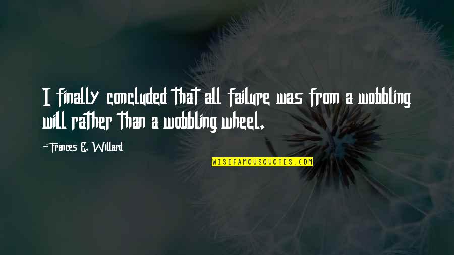 Wobbling Quotes By Frances E. Willard: I finally concluded that all failure was from