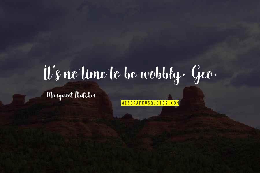 Wobbly Quotes By Margaret Thatcher: It's no time to be wobbly, Geo. Wobbly Quotes By Margaret Thatcher: It's no time to be wobbly, Geo.