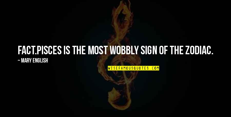 Wobbly Quotes By Mary English: Fact.Pisces is THE most wobbly sign of the