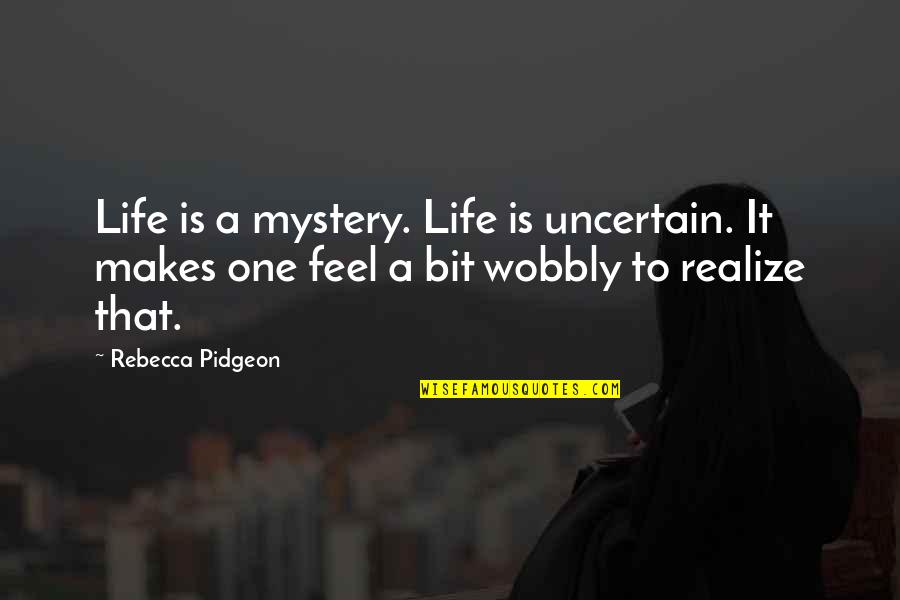 Wobbly Quotes By Rebecca Pidgeon: Life is a mystery. Life is uncertain. It