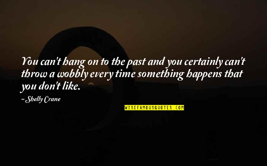 Wobbly Quotes By Shelly Crane: You can't hang on to the past and Wobbly Quotes By Shelly Crane: You can't hang on to the past and