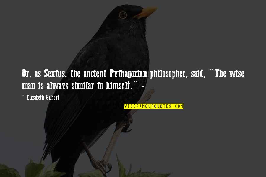 Wobegon Lake Quotes By Elizabeth Gilbert: Or, as Sextus, the ancient Pythagorian philosopher, said, Wobegon Lake Quotes By Elizabeth Gilbert: Or, as Sextus, the ancient Pythagorian philosopher, said,