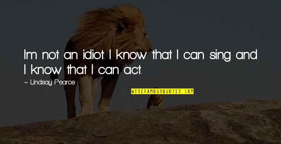 Wobenzym Ps Quotes By Lindsay Pearce: I'm not an idiot: I know that I Wobenzym Ps Quotes By Lindsay Pearce: I'm not an idiot: I know that I