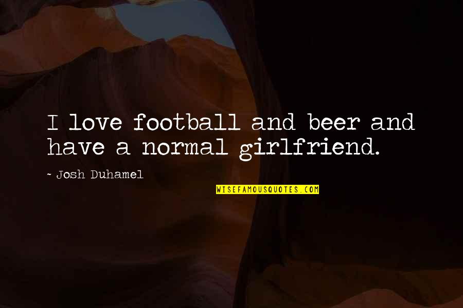 Wochenblitz Quotes By Josh Duhamel: I love football and beer and have a Wochenblitz Quotes By Josh Duhamel: I love football and beer and have a