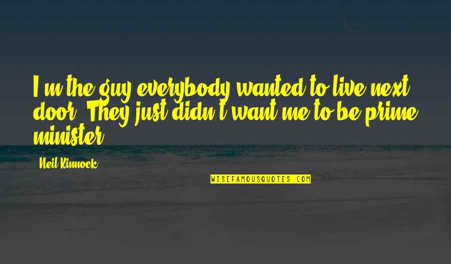 Wod Quotes By Neil Kinnock: I'm the guy everybody wanted to live next Wod Quotes By Neil Kinnock: I'm the guy everybody wanted to live next