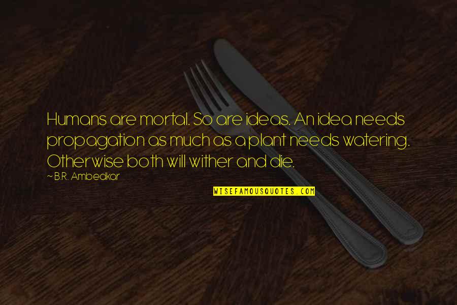 Wodehouse Novels Quotes By B.R. Ambedkar: Humans are mortal. So are ideas. An idea