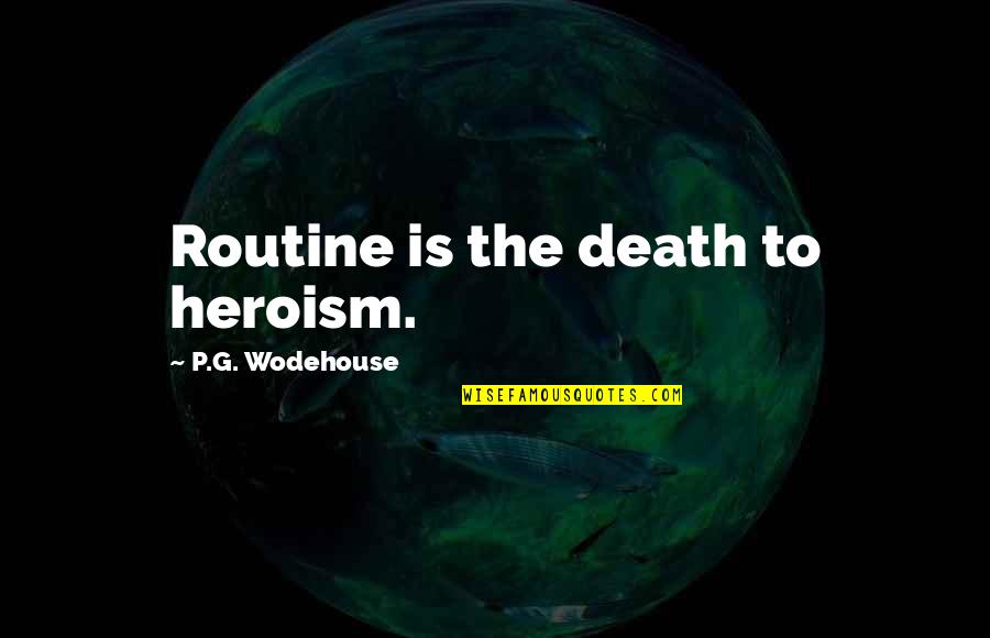 Wodehouse's Quotes By P.G. Wodehouse: Routine is the death to heroism.