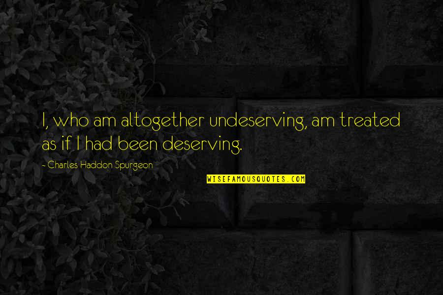 Wodelishi Quotes By Charles Haddon Spurgeon: I, who am altogether undeserving, am treated as