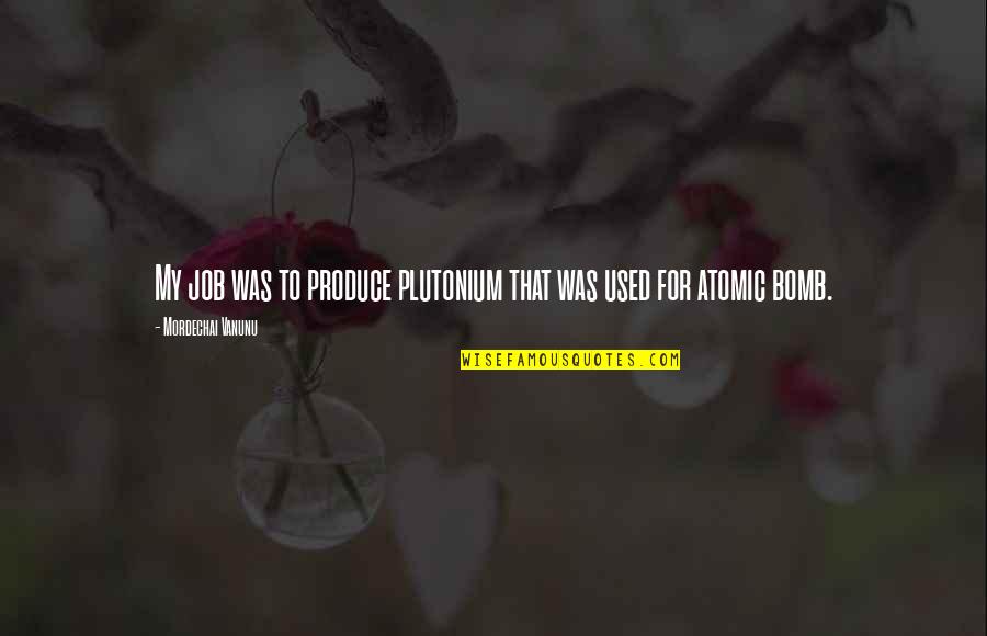 Wodell Quotes By Mordechai Vanunu: My job was to produce plutonium that was Wodell Quotes By Mordechai Vanunu: My job was to produce plutonium that was