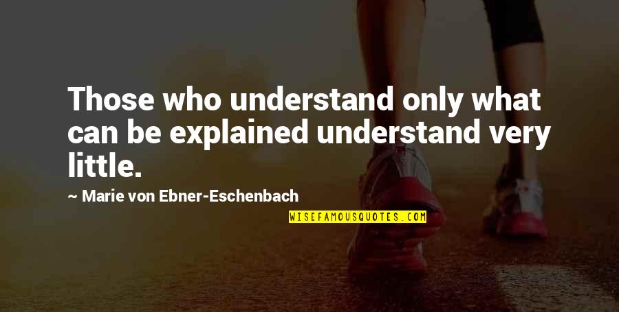 Woderland Quotes By Marie Von Ebner-Eschenbach: Those who understand only what can be explained